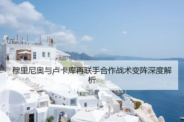 穆里尼奥与卢卡库再联手合作战术变阵深度解析