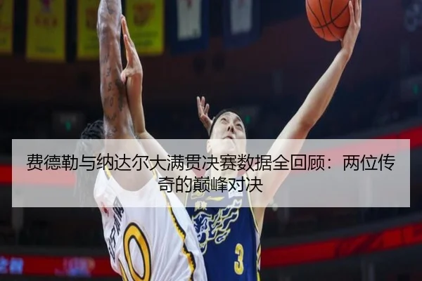 费德勒与纳达尔大满贯决赛数据全回顾：两位传奇的巅峰对决