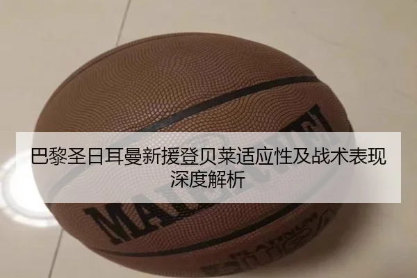 巴黎圣日耳曼新援登贝莱适应性及战术表现深度解析